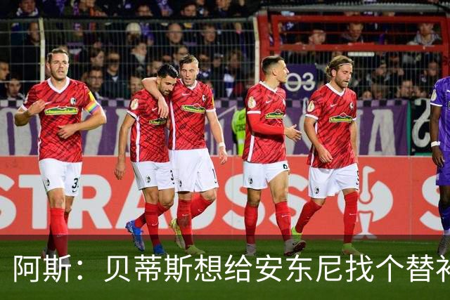 阿斯：贝蒂斯想给安东尼找个替补但很难，因为他几乎一直在踢比赛